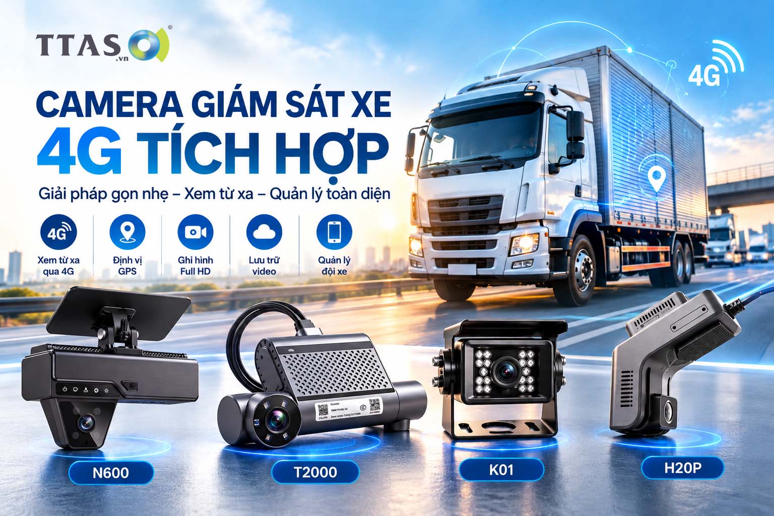 Camera giám sát xe 4G TTAS với các mẫu N600, T2000, K01, H20P lắp cho xe tải quản lý hành trình