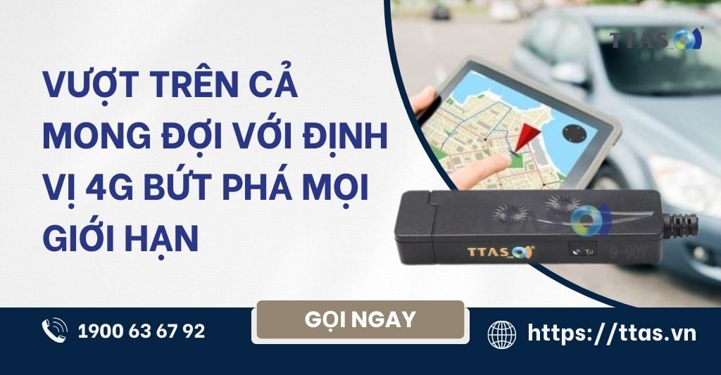 Vượt Trên Cả Mong Đợi Với Định Vị 4G Bứt Phá Mọi Giới Hạn