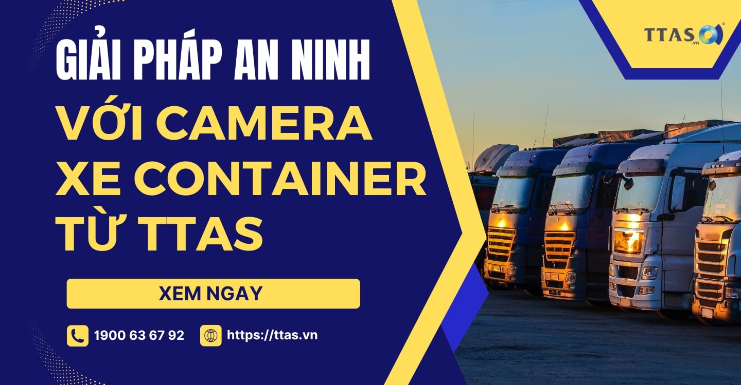 Giải Pháp An Ninh Với Camera Xe Container Từ TTAS