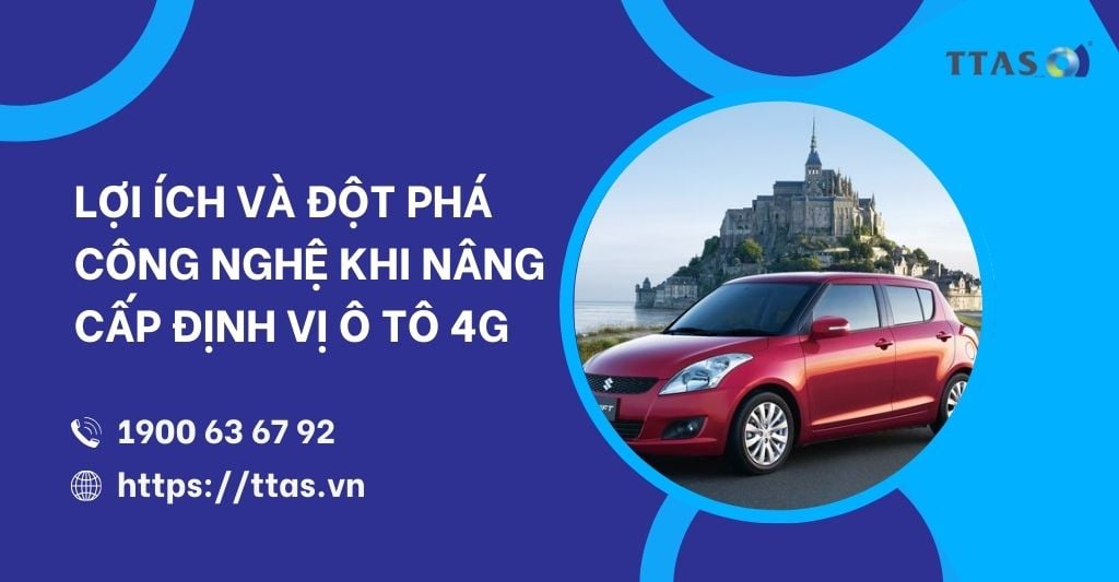 Lợi Ích Và Đột Phá Công Nghệ Khi Nâng Cấp Định Vị Ô Tô 4G
