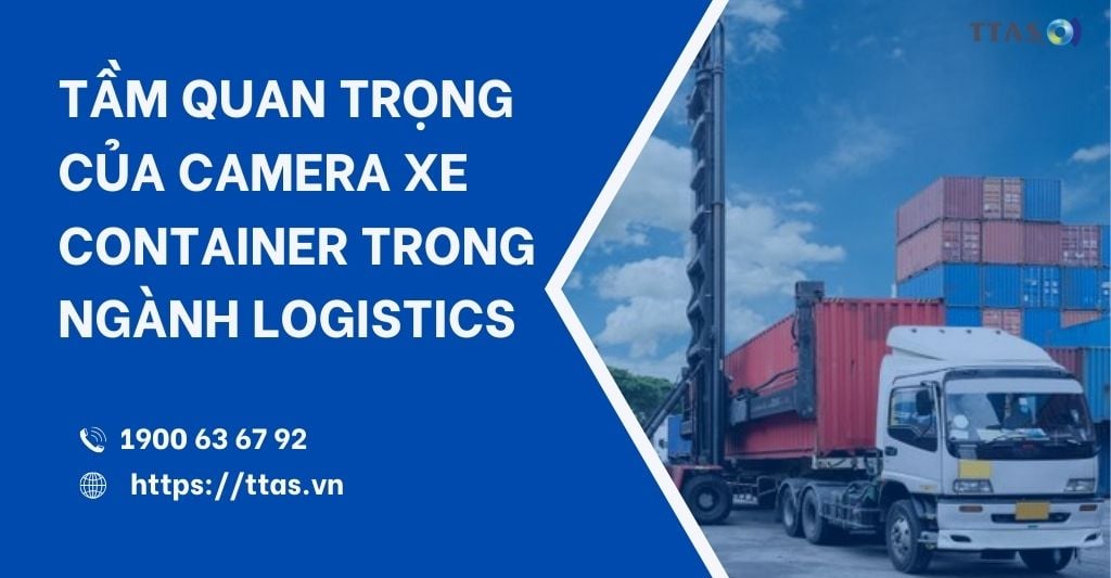 Tầm Quan Trọng Của Camera Xe Container Trong Ngành Logistics