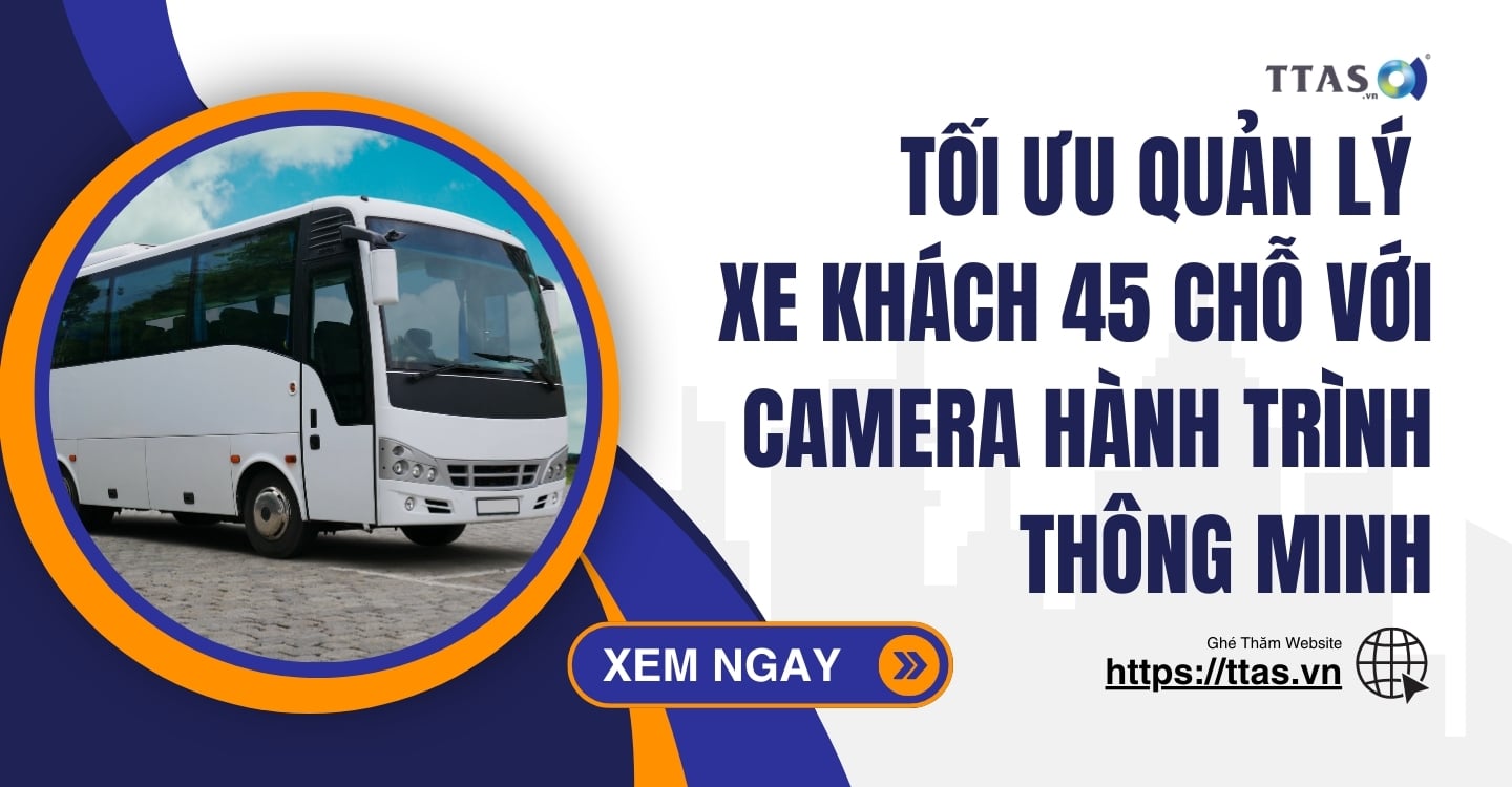 Tối Ưu Quản Lý Xe Khách 45 Chỗ Với Camera Hành Trình Thông Minh