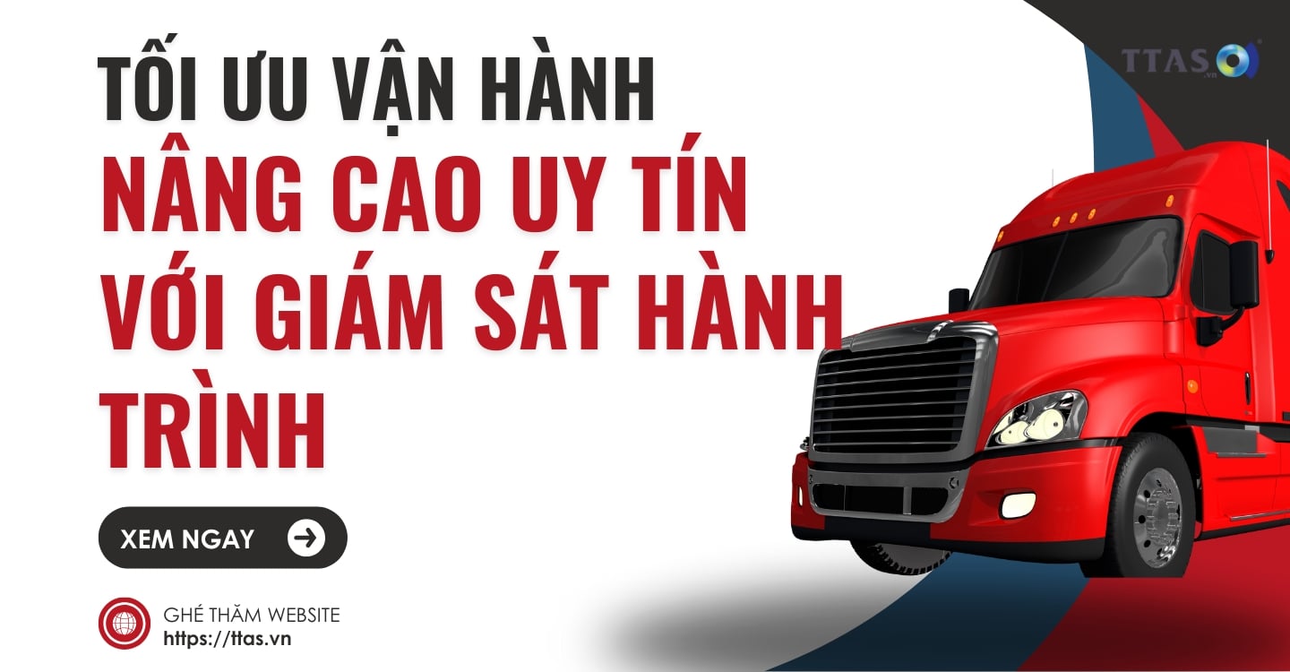 Tối Ưu Vận Hành & Nâng Cao Uy Tín Với Giám Sát Hành Trình