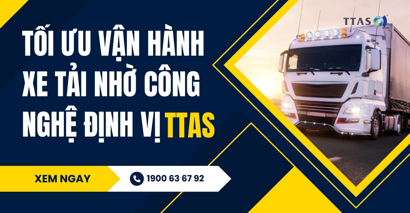 Tối Ưu Vận Hành Xe Tải Nhờ Công Nghệ Định Vị TTAS